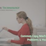 Common Copy Machine and Printer Problems & How to Fix It